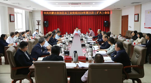 内蒙古自治区总工会党组召开2024年第23次（扩大）会议